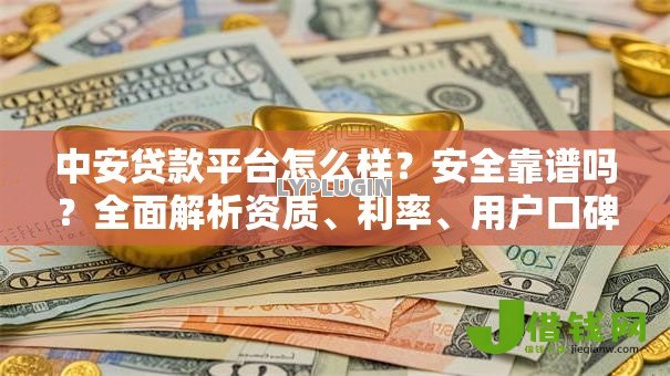 中安贷款平台怎么样?安全靠谱吗?全面解析资质、利率、用户口碑 中安贷款平台怎么样?安全靠谱吗?全面解析资质、利率、用户口碑