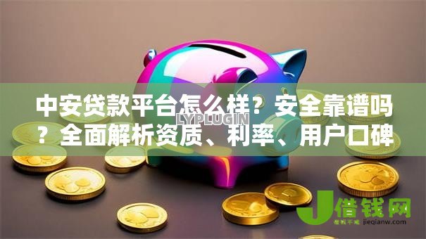 中安贷款平台怎么样?安全靠谱吗?全面解析资质、利率、用户口碑 中安贷款平台怎么样?安全靠谱吗?全面解析资质、利率、用户口碑