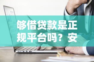 够借贷款是正规平台吗?安全性与可靠性深度分析 够借贷款是正规平台吗?安全性与可靠性深度分析