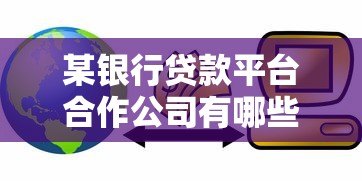 某银行贷款平台合作公司有哪些?盘点主流助贷机构 某银行贷款平台合作公司有哪些?盘点主流助贷机构