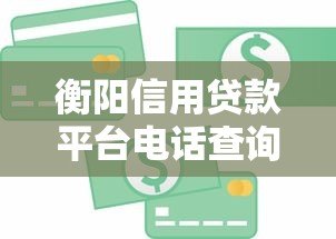 衡阳信用贷款平台电话查询及正规渠道指南