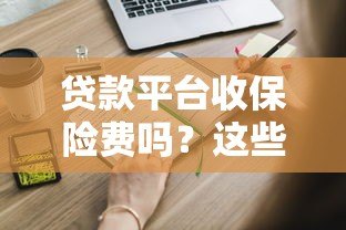贷款平台收保险费吗?这些真相你必须知道 贷款平台收保险费吗?这些真相你必须知道