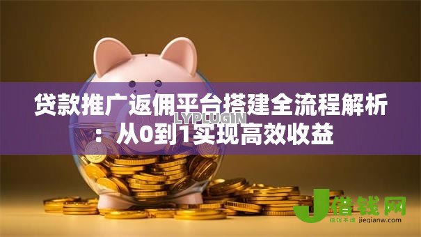 贷款推广返佣平台搭建全流程解析：从0到1实现高效收益