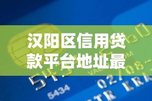 汉阳区信用贷款平台地址最新整理及靠谱推荐
