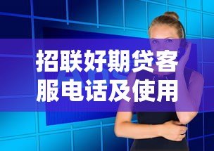 招联好期贷客服电话及使用指南:贷款问题一键解决 招联好期贷客服电话及使用指南:贷款问题一键解决