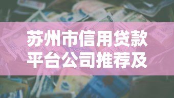 苏州市信用贷款平台公司推荐及申请攻略 苏州市信用贷款平台公司推荐及申请攻略