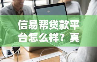 信易帮贷款平台怎么样?真实用户评测与详细分析 信易帮贷款平台怎么样?真实用户评测与详细分析