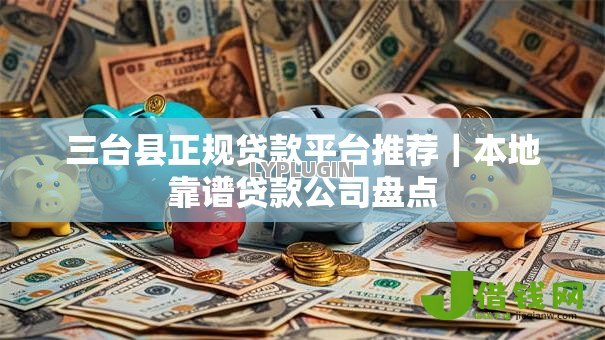 三台县正规贷款平台推荐|本地靠谱贷款公司盘点 三台县正规贷款平台推荐|本地靠谱贷款公司盘点