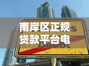 南岸区正规贷款平台电话查询指南：快速找到靠谱借贷渠道