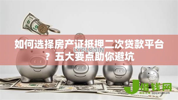 如何选择房产证抵押二次贷款平台？五大要点助你避坑