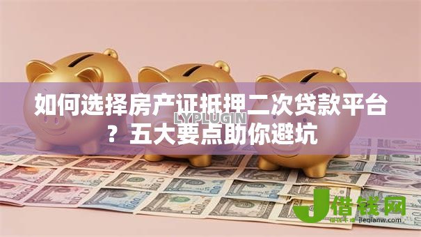 如何选择房产证抵押二次贷款平台？五大要点助你避坑