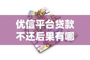 优信平台贷款不还后果有哪些?真实风险解析 优信平台贷款不还后果有哪些?真实风险解析