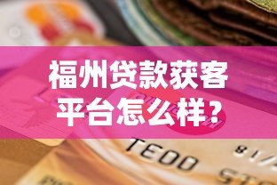 福州贷款获客平台怎么样?真实测评与选择建议 福州贷款获客平台怎么样?真实测评与选择建议