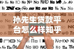 孙先生贷款平台怎么样知乎？真实用户评价与避坑指南
