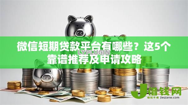 微信短期贷款平台有哪些?这5个靠谱推荐及申请攻略 微信短期贷款平台有哪些?这5个靠谱推荐及申请攻略