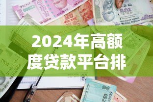 2024年高额度贷款平台排名榜:正规渠道精选指南 2024年高额度贷款平台排名榜:正规渠道精选指南