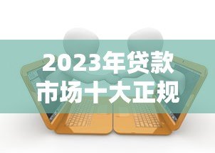 2023年贷款市场十大正规平台推荐及申请攻略 2023年贷款市场十大正规平台推荐及申请攻略