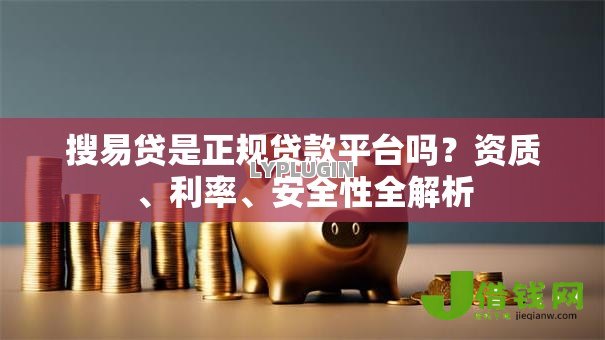 搜易贷是正规贷款平台吗？资质、利率、安全性全解析