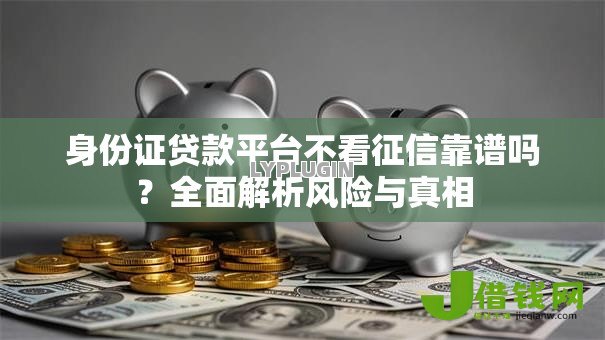 身份证贷款平台不看征信靠谱吗？全面解析风险与真相