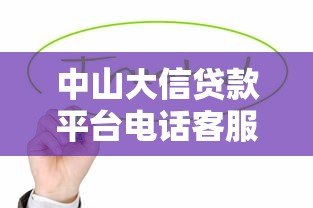中山大信贷款平台电话客服服务全解析:专业、高效、靠谱 中山大信贷款平台电话客服服务全解析:专业、高效、靠谱