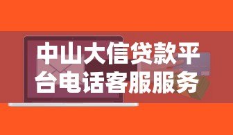 中山大信贷款平台电话客服服务全解析:专业、高效、靠谱 中山大信贷款平台电话客服服务全解析:专业、高效、靠谱
