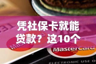 凭社保卡就能贷款?这10个正规平台低息放款快 凭社保卡就能贷款?这10个正规平台低息放款快
