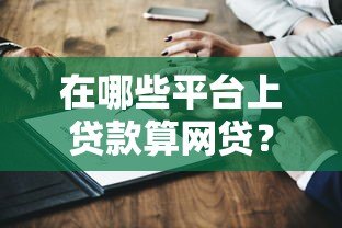 在哪些平台上贷款算网贷?这10类渠道必须知道 在哪些平台上贷款算网贷?这10类渠道必须知道