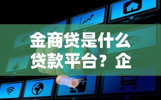 金商贷是什么贷款平台？企业主必看的融资指南