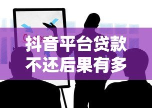 抖音平台贷款不还后果有多严重?这些影响你必须知道 抖音平台贷款不还后果有多严重?这些影响你必须知道
