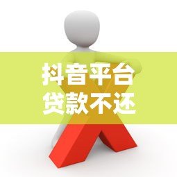 抖音平台贷款不还后果有多严重?这些影响你必须知道 抖音平台贷款不还后果有多严重?这些影响你必须知道