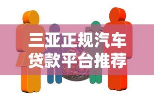 三亚正规汽车贷款平台推荐:5家靠谱机构解析 三亚正规汽车贷款平台推荐:5家靠谱机构解析