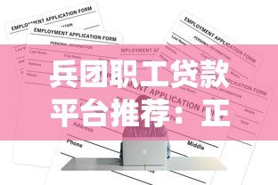兵团职工贷款平台推荐:正规App及申请指南 兵团职工贷款平台推荐:正规App及申请指南