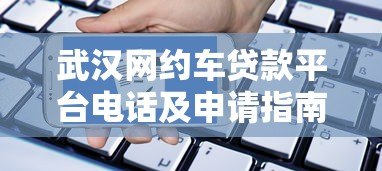 武汉网约车贷款平台电话及申请指南 武汉网约车贷款平台电话及申请指南
