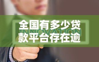 全国有多少贷款平台存在逾期问题?真实数据揭秘 全国有多少贷款平台存在逾期问题?真实数据揭秘