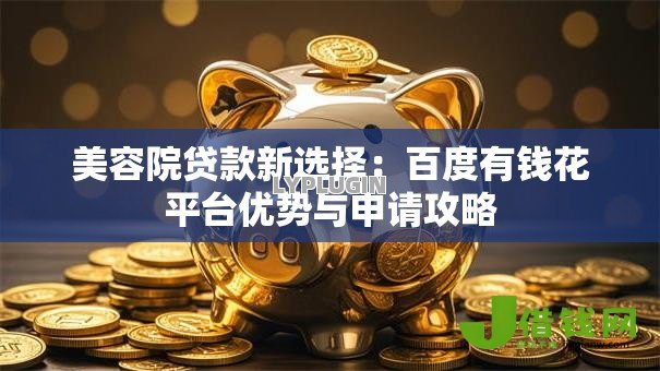 美容院贷款新选择：百度有钱花平台优势与申请攻略