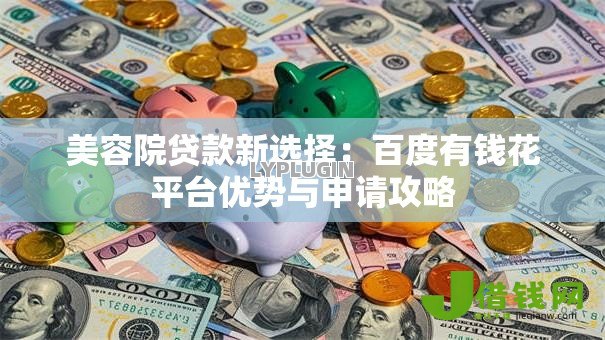 美容院贷款新选择：百度有钱花平台优势与申请攻略