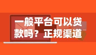 一般平台可以贷款吗?正规渠道与风险分析 一般平台可以贷款吗?正规渠道与风险分析