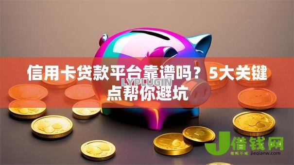 信用卡贷款平台靠谱吗?5大关键点帮你避坑 信用卡贷款平台靠谱吗?5大关键点帮你避坑
