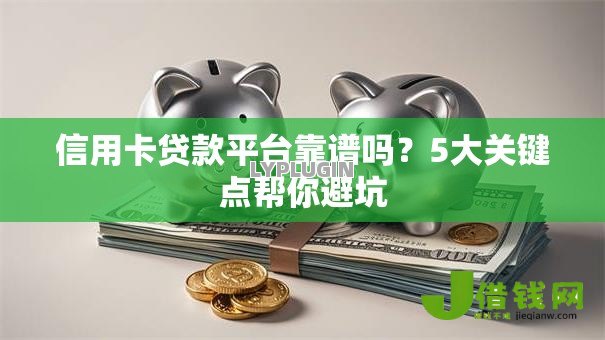 信用卡贷款平台靠谱吗?5大关键点帮你避坑 信用卡贷款平台靠谱吗?5大关键点帮你避坑