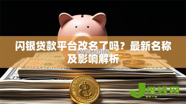 闪银贷款平台改名了吗?最新名称及影响解析 闪银贷款平台改名了吗?最新名称及影响解析