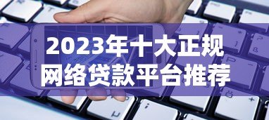 2023年十大正规网络贷款平台推荐：快速借款、低息安全