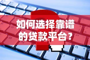 如何选择靠谱的贷款平台?这些要点必须掌握 如何选择靠谱的贷款平台?这些要点必须掌握