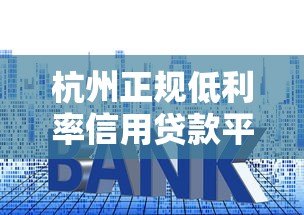 杭州正规低利率信用贷款平台推荐及申请攻略 杭州正规低利率信用贷款平台推荐及申请攻略