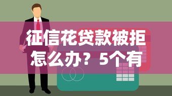 征信花贷款被拒怎么办?5个有效解决方法助你成功下款 征信花贷款被拒怎么办?5个有效解决方法助你成功下款