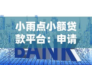 小雨点小额贷款平台：申请条件、利率及使用体验全解析
