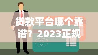 贷款平台哪个靠谱？2023正规贷款零售平台最新推荐