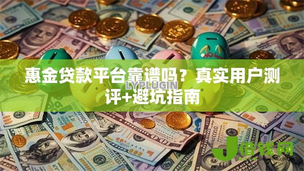 惠金贷款平台靠谱吗？真实用户测评+避坑指南