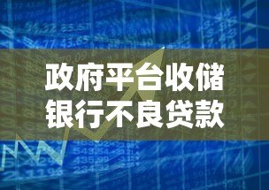 政府平台收储银行不良贷款的影响与应对策略 政府平台收储银行不良贷款的影响与应对策略
