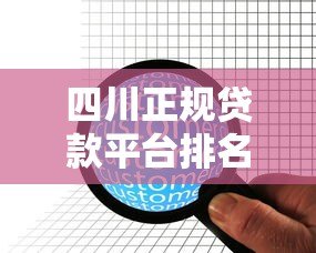 四川正规贷款平台排名:10家靠谱机构推荐及申请攻略 四川正规贷款平台排名:10家靠谱机构推荐及申请攻略