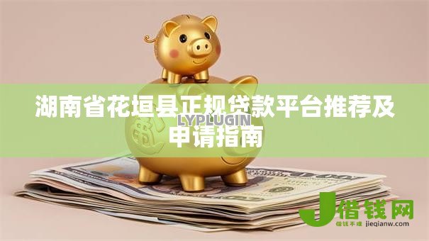 湖南省花垣县正规贷款平台推荐及申请指南 湖南省花垣县正规贷款平台推荐及申请指南